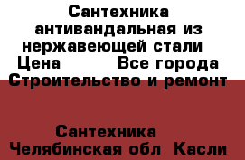 Сантехника антивандальная из нержавеющей стали › Цена ­ 100 - Все города Строительство и ремонт » Сантехника   . Челябинская обл.,Касли г.